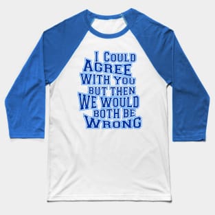 i could agree with you but then we would both be wrong Baseball T-Shirt